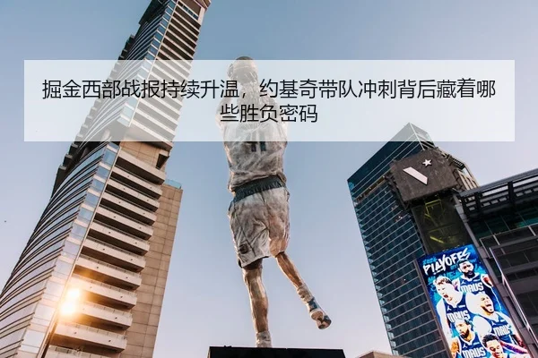 掘金西部战报持续升温，约基奇带队冲刺背后藏着哪些胜负密码